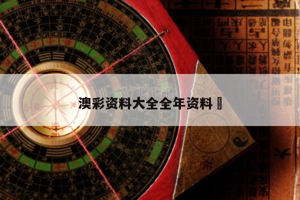 澳彩资料大全全年资料	