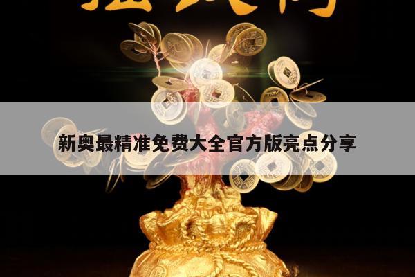 新奥最精准免费大全官方版亮点分享